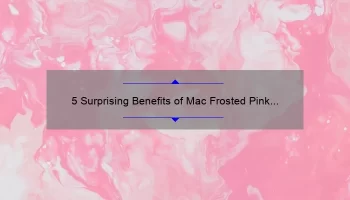 5 Surprising Benefits of Mac Frosted Pink Lipstick [Plus a Personal Story and Expert Tips]