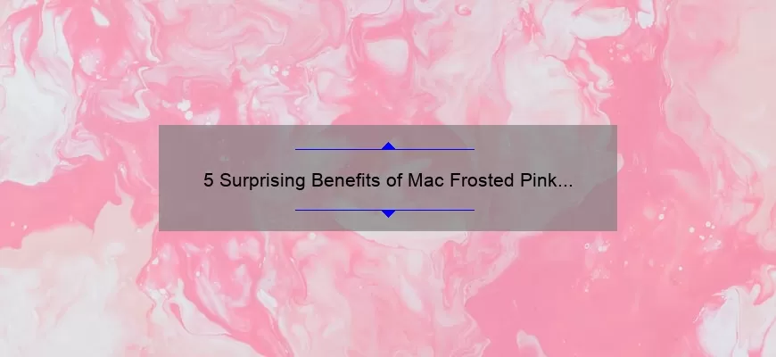 5 Surprising Benefits of Mac Frosted Pink Lipstick [Plus a Personal Story and Expert Tips]
