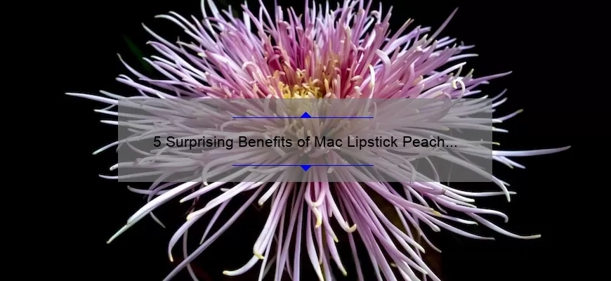 5 Surprising Benefits of Mac Lipstick Peach Blossom [Plus a Personal Story and Expert Tips]