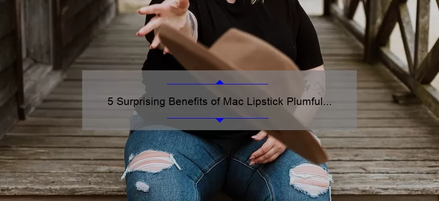 5 Surprising Benefits of Mac Lipstick Plumful [Plus, My Personal Experience and Expert Tips]