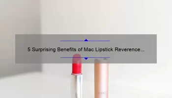 5 Surprising Benefits of Mac Lipstick Reverence [A Personal Story and Expert Tips]