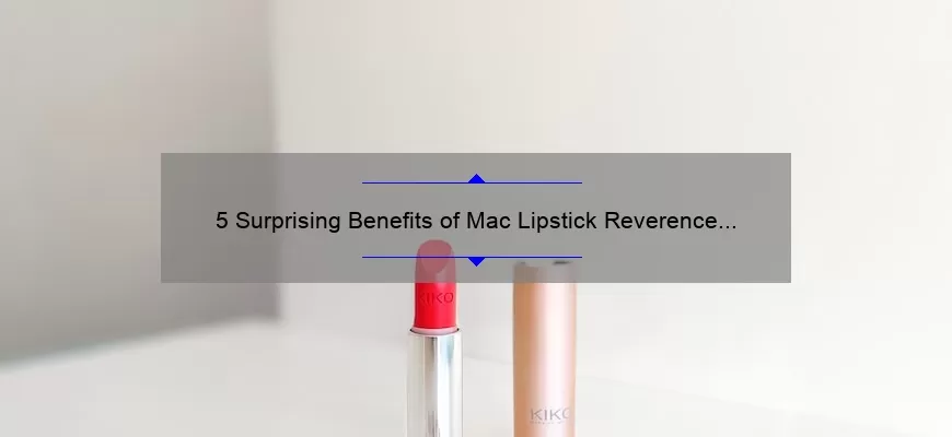 5 Surprising Benefits of Mac Lipstick Reverence [A Personal Story and Expert Tips]