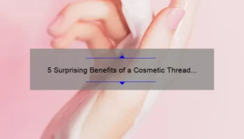5 Surprising Benefits of a Cosmetic Thread Lift: A Personal Story and Expert Tips [Ultimate Guide for a Youthful Appearance]