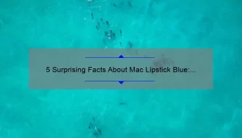5 Surprising Facts About Mac Lipstick Blue: A Guide to Choosing the Perfect Shade [For Beauty Enthusiasts]