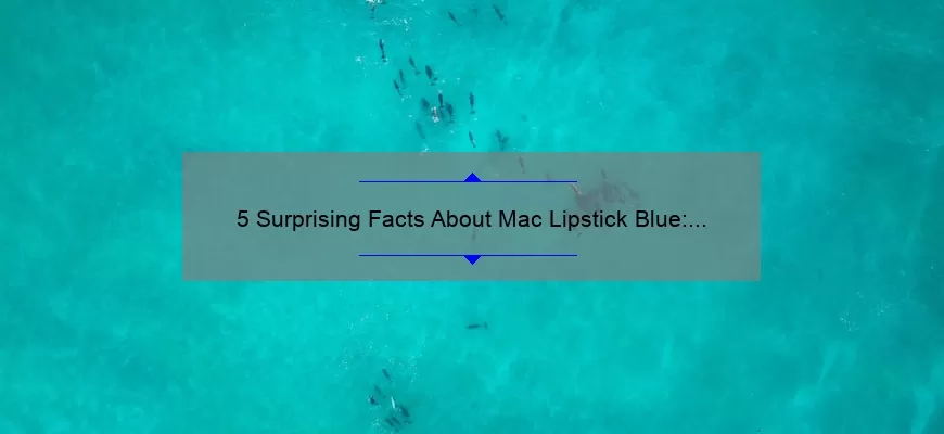 5 Surprising Facts About Mac Lipstick Blue: A Guide to Choosing the Perfect Shade [For Beauty Enthusiasts]