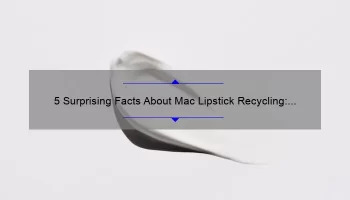 5 Surprising Facts About Mac Lipstick Recycling: How to Recycle and Reduce Your Beauty Waste [Ultimate Guide for Eco-Conscious Makeup Lovers]