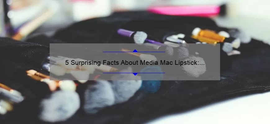 5 Surprising Facts About Media Mac Lipstick: A Story of Beauty and Functionality [Ultimate Guide for Lipstick Lovers]
