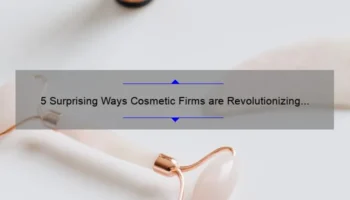 5 Surprising Ways Cosmetic Firms are Revolutionizing the Beauty Industry [Expert Tips and Insights]