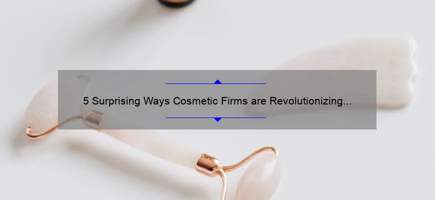 5 Surprising Ways Cosmetic Firms are Revolutionizing the Beauty Industry [Expert Tips and Insights]