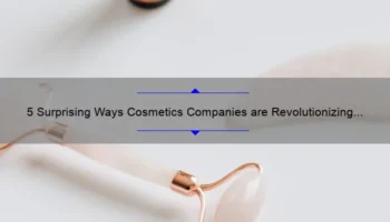5 Surprising Ways Cosmetics Companies are Revolutionizing the Beauty Industry [And How You Can Benefit]