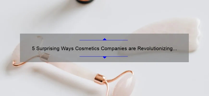 5 Surprising Ways Cosmetics Companies are Revolutionizing the Beauty Industry [And How You Can Benefit]