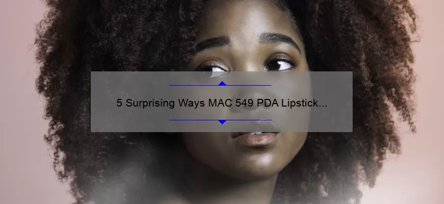 5 Surprising Ways MAC 549 PDA Lipstick Solves Your Beauty Woes [Expert Tips Included]