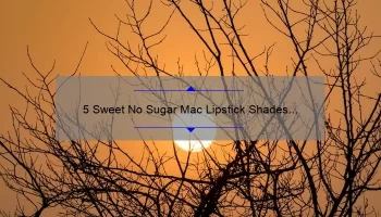 5 Sweet No Sugar Mac Lipstick Shades You Need to Try [Plus Tips for Long-Lasting Wear]