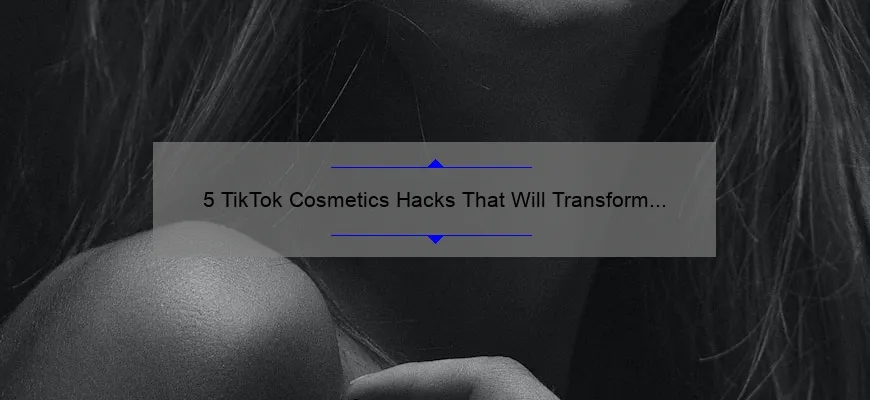 5 TikTok Cosmetics Hacks That Will Transform Your Beauty Routine [With Step-by-Step Instructions and Stats]