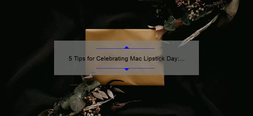 5 Tips for Celebrating Mac Lipstick Day: A Personal Story and Useful Information [Keyword]