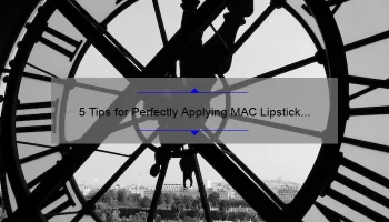 5 Tips for Perfectly Applying MAC Lipstick [A Personal Story and Expert Advice] – Solve Your Lipstick Woes and Look Flawless Every Time!