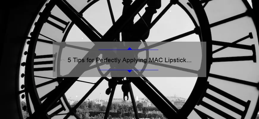 5 Tips for Perfectly Applying MAC Lipstick [A Personal Story and Expert Advice] – Solve Your Lipstick Woes and Look Flawless Every Time!