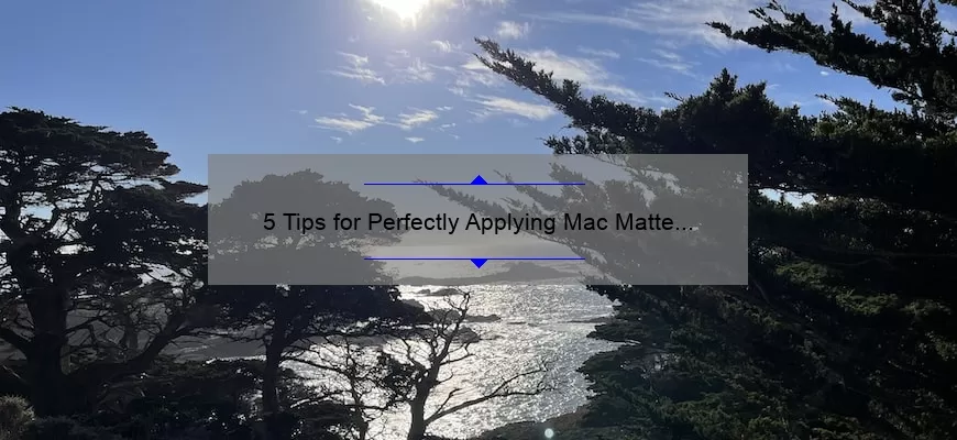 5 Tips for Perfectly Applying Mac Matte Lipstick: How to Act Natural [Expert Advice]