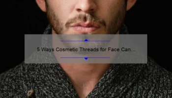 5 Ways Cosmetic Threads for Face Can Transform Your Appearance [Real Stories + Expert Tips]