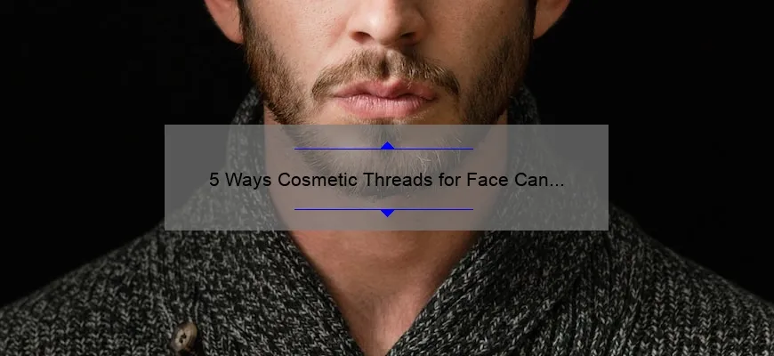 5 Ways Cosmetic Threads for Face Can Transform Your Appearance [Real Stories + Expert Tips]