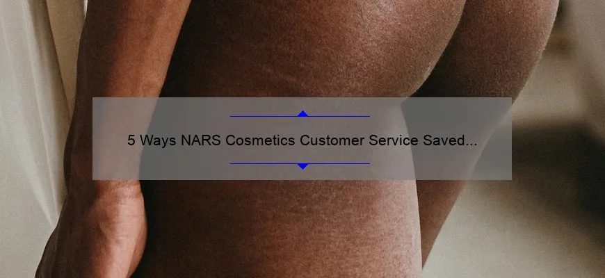 5 Ways NARS Cosmetics Customer Service Saved My Skin [And How You Can Benefit Too]