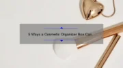 5 Ways a Cosmetic Organizer Box Can Simplify Your Beauty Routine [Personal Story + Stats]