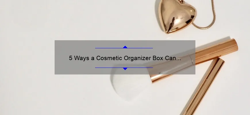 5 Ways a Cosmetic Organizer Box Can Simplify Your Beauty Routine [Personal Story + Stats]