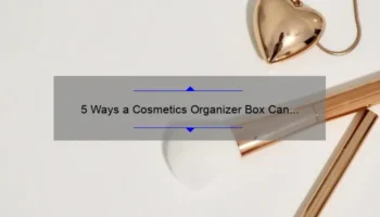 5 Ways a Cosmetics Organizer Box Can Revolutionize Your Beauty Routine [Plus Tips and Stats]