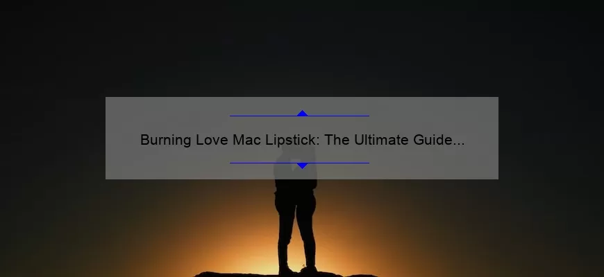 Burning Love Mac Lipstick: The Ultimate Guide to Finding Your Perfect Shade [With Real-Life Stories and Expert Tips]