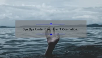 Bye Bye Under Eye: How IT Cosmetics Can Help You Say Goodbye to Dark Circles [Solving the Problem with Statistics and Useful Tips]