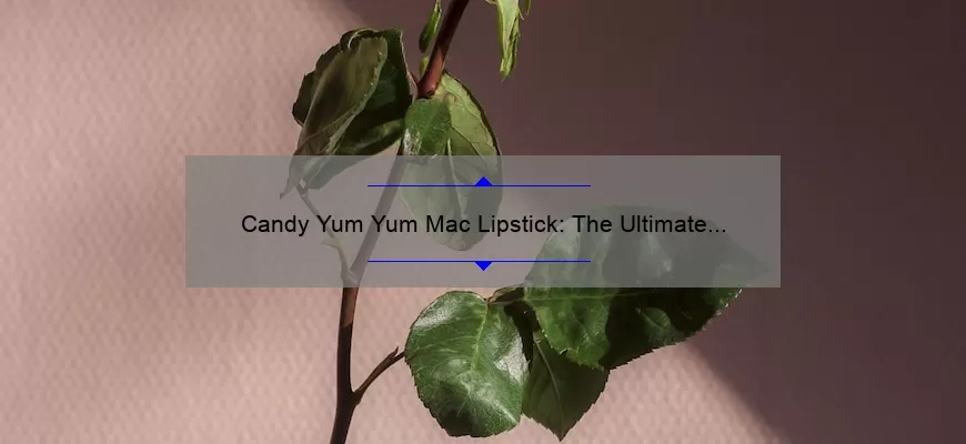 Candy Yum Yum Mac Lipstick: The Ultimate Guide to Finding Your Perfect Shade [With Real-Life Stories and Expert Tips]