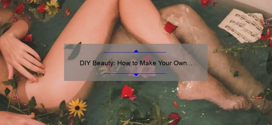 DIY Beauty: How to Make Your Own Cosmetic Products [Step-by-Step Guide with Stats and Tips]