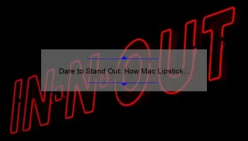 Dare to Stand Out: How Mac Lipstick Dare You Can Elevate Your Look [Tips, Stats, and Personal Story]