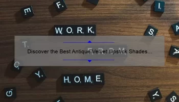 Discover the Best Antique Velvet Lipstick Shades from MAC: A Guide to Achieving a Timeless Look [With Stats and Tips]
