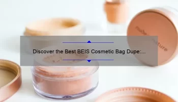 Discover the Best BEIS Cosmetic Bag Dupe: A Personal Story, Tips, and Stats [For Budget-Savvy Travelers]