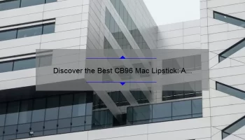 Discover the Best CB96 Mac Lipstick: A Personal Story and 5 Must-Know Tips [2021 Stats Included]