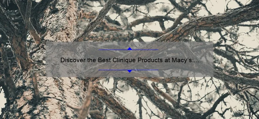 Discover the Best Clinique Products at Macy’s: A Personal Story and Expert Guide [2021 Statistics and Tips]