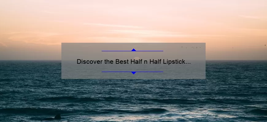 Discover the Best Half n Half Lipstick Mac Shades: A Personal Story and Expert Guide [with Stats and Tips]