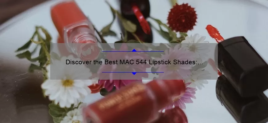Discover the Best MAC 544 Lipstick Shades: A Personal Story and Expert Guide [2021 Statistics and Tips]