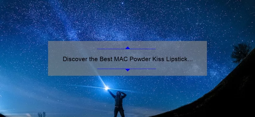 Discover the Best MAC Powder Kiss Lipstick Shades: A Personal Story and Expert Guide [2021 Edition]