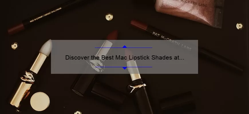 Discover the Best Mac Lipstick Shades at Macy’s: A Comprehensive Guide