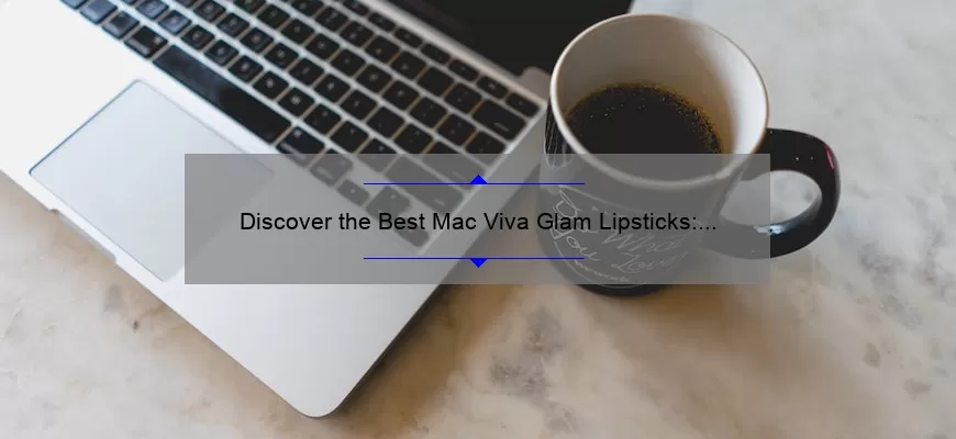 Discover the Best Mac Viva Glam Lipsticks: A Personal Story and Comprehensive Guide [2021 Edition]