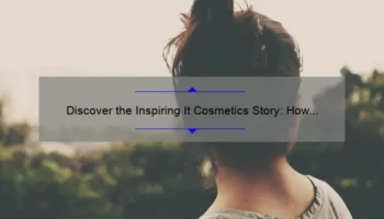 Discover the Inspiring It Cosmetics Story: How One Woman’s Journey Revolutionized the Beauty Industry [With Helpful Tips and Stats]