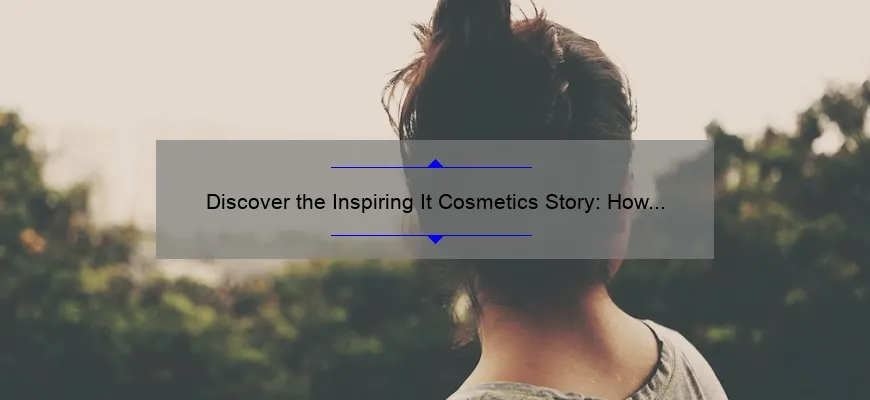 Discover the Inspiring It Cosmetics Story: How One Woman’s Journey Revolutionized the Beauty Industry [With Helpful Tips and Stats]