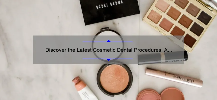 Discover the Latest Cosmetic Dental Procedures: A Personal Story, Expert Tips, and Stats [2021 Guide]