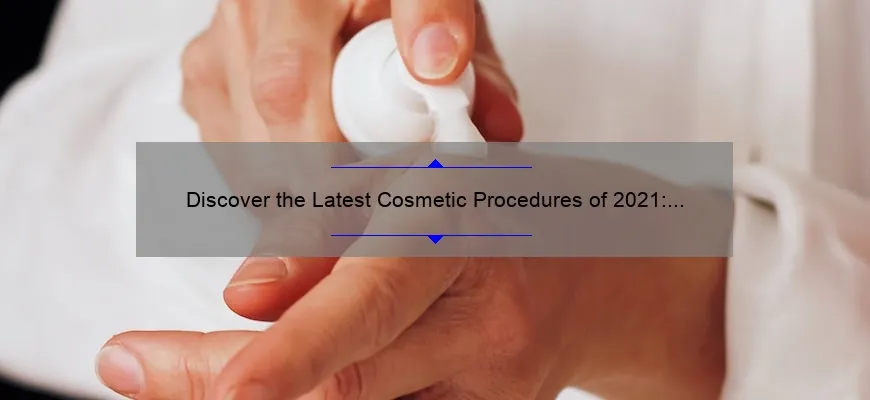 Discover the Latest Cosmetic Procedures of 2021: A Personal Story, Tips, and Stats [Expert Guide]