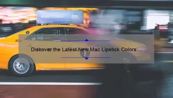 Discover the Latest New Mac Lipstick Colors: A Story of Bold Shades and Useful Tips [2021 Edition]