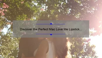 Discover the Perfect Mac Love Me Lipstick Duo: A Story of Beauty and Confidence [5 Tips + Stats]