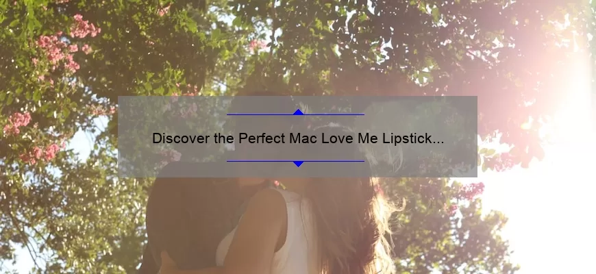 Discover the Perfect Mac Love Me Lipstick Duo: A Story of Beauty and Confidence [5 Tips + Stats]