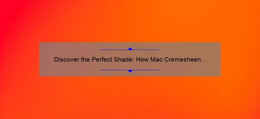 Discover the Perfect Shade: How Mac Cremesheen Lipstick in Brave Red Solves Your Lipstick Woes [With Stats and Tips]